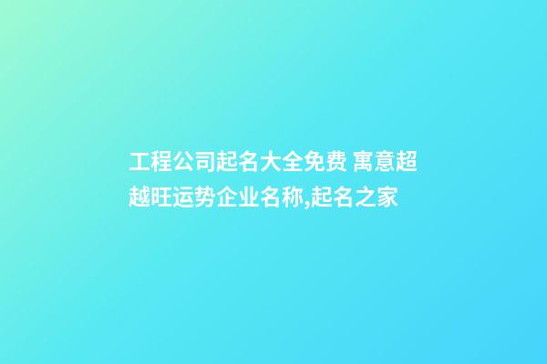 工程公司起名大全免费 寓意超越旺运势企业名称,起名之家